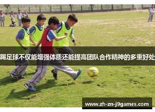 踢足球不仅能增强体质还能提高团队合作精神的多重好处 踢足球不仅能增强体质还能提高团队合作精神的多重好处