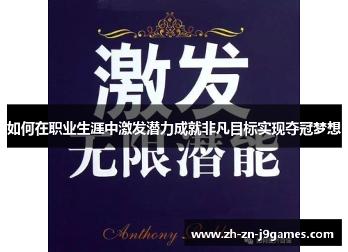 如何在职业生涯中激发潜力成就非凡目标实现夺冠梦想 如何在职业生涯中激发潜力成就非凡目标实现夺冠梦想