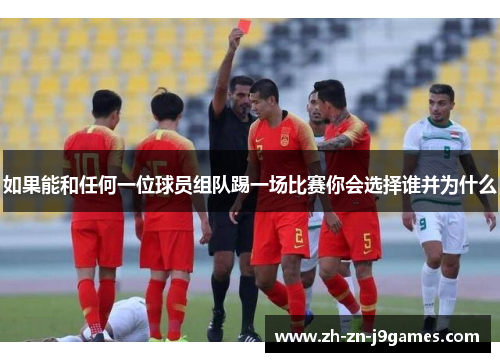 如果能和任何一位球员组队踢一场比赛你会选择谁并为什么
