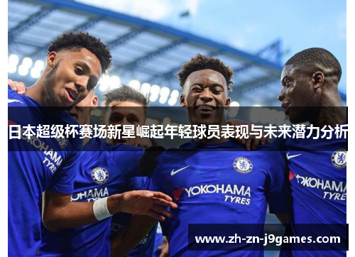 日本超级杯赛场新星崛起年轻球员表现与未来潜力分析