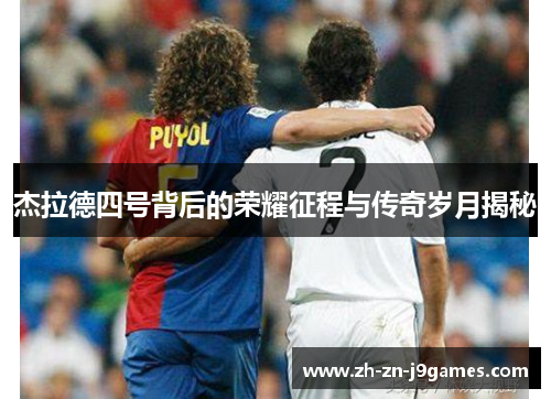 杰拉德四号背后的荣耀征程与传奇岁月揭秘