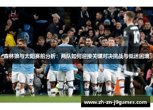 森林狼与太阳赛前分析:两队如何迎接关键对决挑战与低迷困境 森林狼与太阳赛前分析:两队如何迎接关键对决挑战与低迷困境