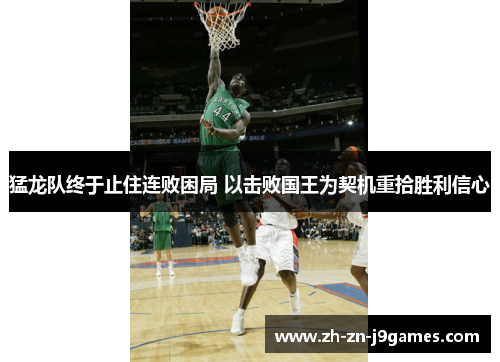 猛龙队终于止住连败困局 以击败国王为契机重拾胜利信心 猛龙队终于止住连败困局 以击败国王为契机重拾胜利信心