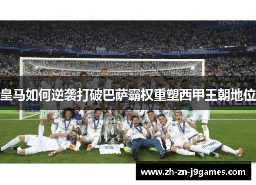 皇马如何逆袭打破巴萨霸权重塑西甲王朝地位