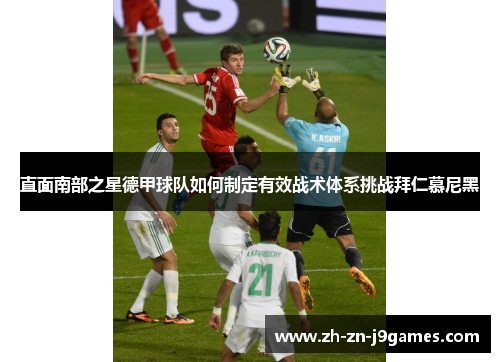 直面南部之星德甲球队如何制定有效战术体系挑战拜仁慕尼黑 直面南部之星德甲球队如何制定有效战术体系挑战拜仁慕尼黑