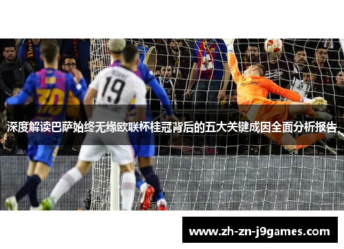 深度解读巴萨始终无缘欧联杯桂冠背后的五大关键成因全面分析报告 深度解读巴萨始终无缘欧联杯桂冠背后的五大关键成因全面分析报告