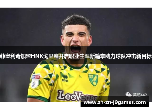 菲奥利奇加盟HNK戈里察开启职业生涯新篇章助力球队冲击新目标