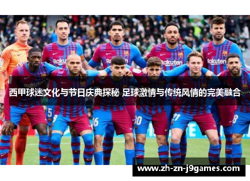 西甲球迷文化与节日庆典探秘 足球激情与传统风情的完美融合