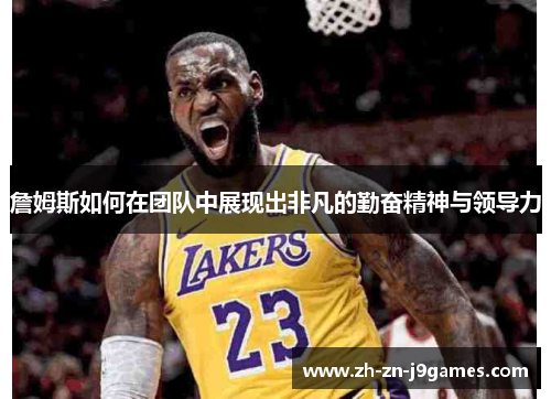 詹姆斯如何在团队中展现出非凡的勤奋精神与领导力