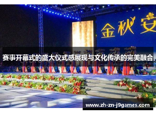 赛事开幕式的盛大仪式感展现与文化传承的完美融合