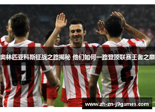 奥林匹亚科斯征战之路揭秘 他们如何一路登顶联赛王者之巅