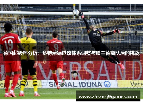 德国超级杯分析：多特蒙德进攻体系调整与哈兰德离队后的挑战