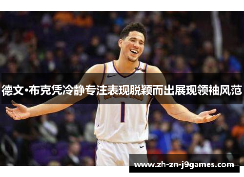德文·布克凭冷静专注表现脱颖而出展现领袖风范