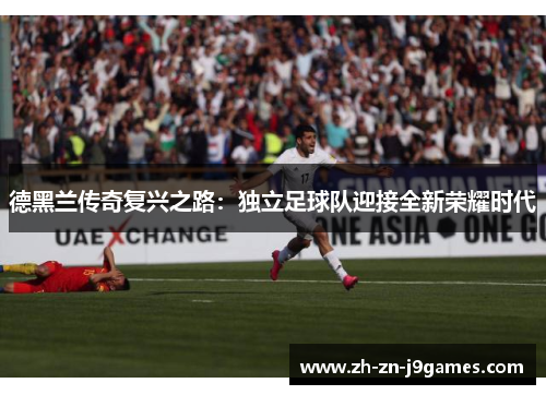 德黑兰传奇复兴之路：独立足球队迎接全新荣耀时代