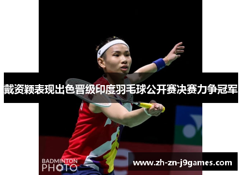 戴资颖表现出色晋级印度羽毛球公开赛决赛力争冠军