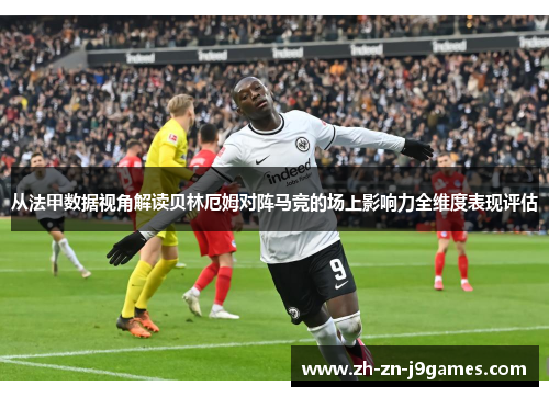 从法甲数据视角解读贝林厄姆对阵马竞的场上影响力全维度表现评估