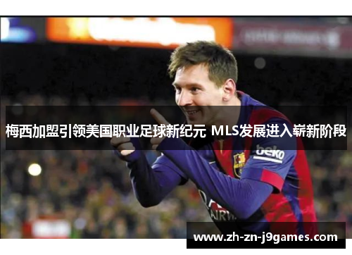 梅西加盟引领美国职业足球新纪元 MLS发展进入崭新阶段