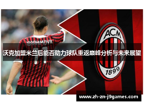 沃克加盟米兰后能否助力球队重返巅峰分析与未来展望