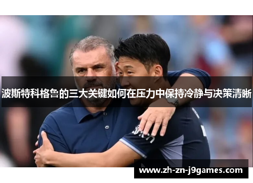 波斯特科格鲁的三大关键如何在压力中保持冷静与决策清晰 波斯特科格鲁的三大关键如何在压力中保持冷静与决策清晰