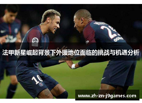 法甲新星崛起背景下外援地位面临的挑战与机遇分析