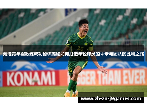 海港青年军教练成功秘诀揭秘如何打造年轻球员的未来与团队的胜利之路 海港青年军教练成功秘诀揭秘如何打造年轻球员的未来与团队的胜利之路