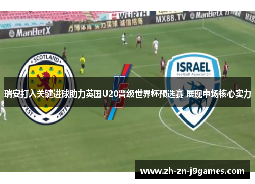 瑞安打入关键进球助力英国U20晋级世界杯预选赛 展现中场核心实力 瑞安打入关键进球助力英国U20晋级世界杯预选赛 展现中场核心实力