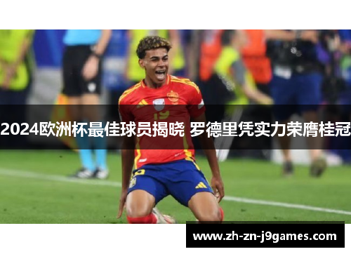 2024欧洲杯最佳球员揭晓 罗德里凭实力荣膺桂冠 2024欧洲杯最佳球员揭晓 罗德里凭实力荣膺桂冠
