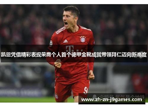 凯恩凭借精彩表现荣膺个人首个德甲金靴成就带领拜仁迈向新高度 凯恩凭借精彩表现荣膺个人首个德甲金靴成就带领拜仁迈向新高度