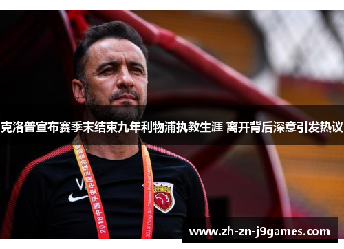 克洛普宣布赛季末结束九年利物浦执教生涯 离开背后深意引发热议