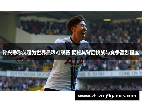孙兴慜称英超为世界最艰难联赛 揭秘其背后挑战与竞争激烈程度 孙兴慜称英超为世界最艰难联赛 揭秘其背后挑战与竞争激烈程度