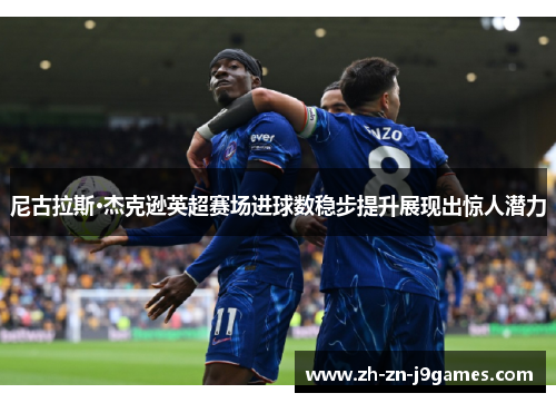 尼古拉斯·杰克逊英超赛场进球数稳步提升展现出惊人潜力 尼古拉斯·杰克逊英超赛场进球数稳步提升展现出惊人潜力