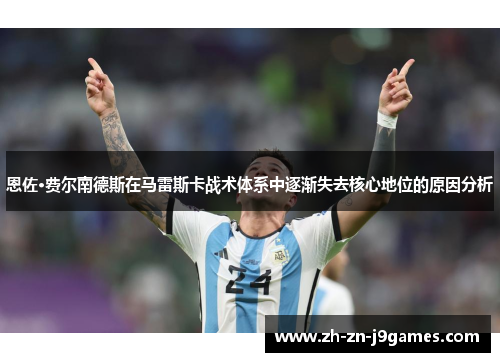 恩佐·费尔南德斯在马雷斯卡战术体系中逐渐失去核心地位的原因分析 恩佐·费尔南德斯在马雷斯卡战术体系中逐渐失去核心地位的原因分析