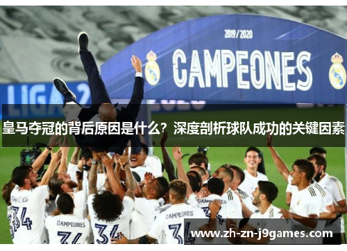 皇马夺冠的背后原因是什么？深度剖析球队成功的关键因素