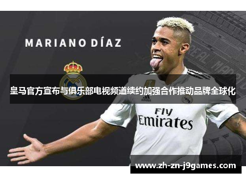 皇马官方宣布与俱乐部电视频道续约加强合作推动品牌全球化 皇马官方宣布与俱乐部电视频道续约加强合作推动品牌全球化