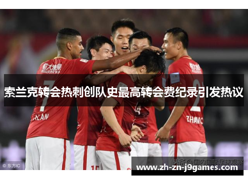 索兰克转会热刺创队史最高转会费纪录引发热议