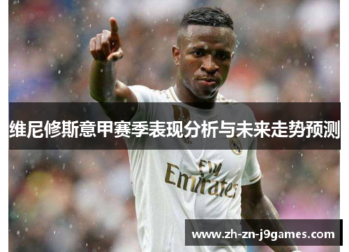 维尼修斯意甲赛季表现分析与未来走势预测
