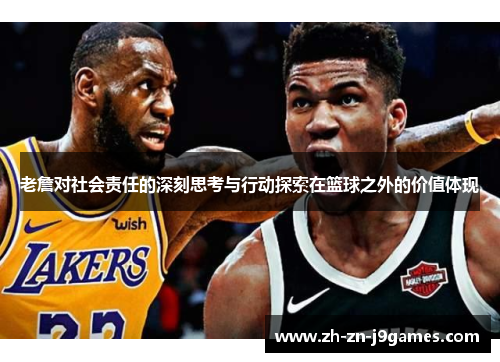 老詹对社会责任的深刻思考与行动探索在篮球之外的价值体现