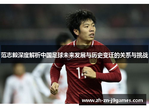范志毅深度解析中国足球未来发展与历史变迁的关系与挑战