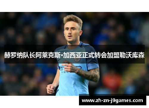 赫罗纳队长阿莱克斯·加西亚正式转会加盟勒沃库森